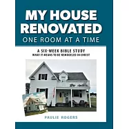 My House Renovated One Room At a Time: A Six-Week Bible Study What It Means to be Remodeled in Christ