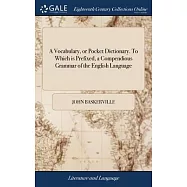 A Vocabulary, or Pocket Dictionary. To Which is Prefixed, a Compendious Grammar of the English Language