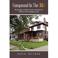 Compound In The D: The Struggle to Build a Home in the Heart of America&rsquo;s Most Dangerous City