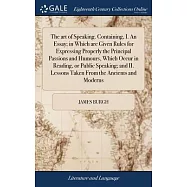 The art of Speaking. Containing, I. An Essay; in Which are Given Rules for Expressing Properly the Principal Passions