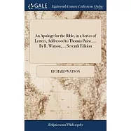 An Apology for the Bible, in a Series of Letters, Addressed to Thomas Paine, ... By R. Watson, ... Seventh Edition