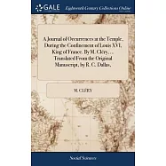 A Journal of Occurrences at the Temple, During the Confinement of Louis XVI, King of France. By M. Cl&eacute;ry