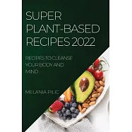 Super Plant-Based Recipes 2022: Recipes to Cleanse Your Body and Mind
