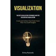 Visualization: The Best Visualization Techniques And Tips For Creative Visualization (Create and Achieve Your Goals