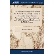 The Whole Proceedings on the Trial of Mr. William Stone, for High Treason, in the Court of King&rsquo;s Bench, at