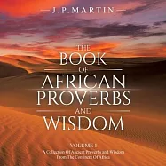 The Book of African Proverbs and Wisdom: Volume 1: a Collection of Ancient Proverbs and Wisdom from the Continent of