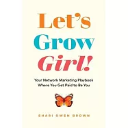 Let&rsquo;s Grow, Girl!: Your Network Marketing Playbook Where You Get Paid to Be You