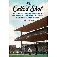 The Called Shot: Babe Ruth, the Chicago Cubs, and the Unforgettable Major League Baseball Season of 1932
