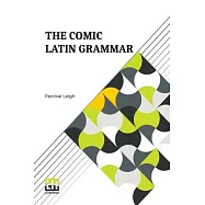 The Comic Latin Grammar: A New And Facetious Introduction To The Latin Tongue