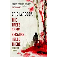 The Trees Grew Because I Bled There: Collected Stories