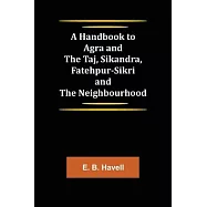 A Handbook to Agra and the Taj, Sikandra, Fatehpur-Sikri and the Neighbourhood