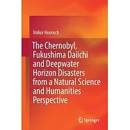 The Chernobyl, Fukushima Daiichi and Deepwater Horizon Disasters from a Natural Science and Humanities Perspective