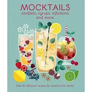 Mocktails, Cordials, Infusions, Syrups & More: Over 80 Delicious Recipes for Alcohol-Free Drinks