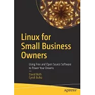Linux for Small Business Owners: Using Free and Open Source Software to Power Your Dreams