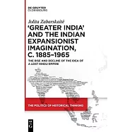 "Greater India" and the Indian Expansionist Imagination, C. 1885-1965: The Rise and Decline of the Idea of a Lost Hindu