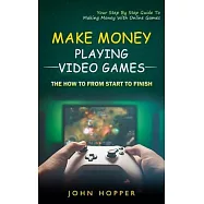 Make Money Playing Video Games: The how to from start to finish (Your Step By Step Guide To Making Money With Online