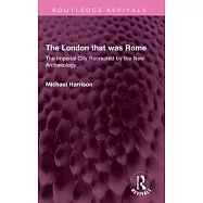 The London That Was Rome: The Imperial City Recreated by the New Archaeology