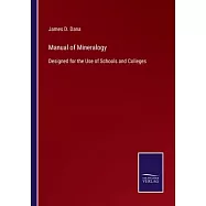 Manual of Mineralogy: Designed for the Use of Schools and Colleges