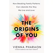 The Origins of You: How Breaking Family Patterns Can Liberate the Way We Live and Love