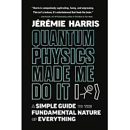 Quantum Physics Made Me Do It: A Simple Guide to the Fundamental Nature of Everything