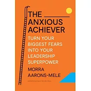 The Anxious Achiever: Turn Your Biggest Fears Into Your Leadership Superpower