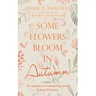 Some Flowers Bloom in Autumn: (A Compilation of Contemporary Poetry by Jaime P Sanchez)