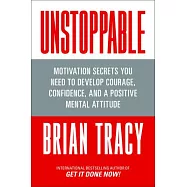 Unstoppable: Motivation Secrets You Need to Develop Courage, Confidence and a Positive Mental Attitude