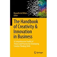 The Handbook of Creativity & Innovation in Business: A Comprehensive Toolkit of Theory and Practice for Developing