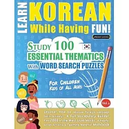 Learn Korean While Having Fun! - For Children: KIDS OF ALL AGES - STUDY 100 ESSENTIAL THEMATICS WITH WORD SEARCH