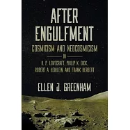 After Engulfment: Cosmicism and Neocosmicism in H. P. Lovecraft, Philip K. Dick, Robert A. Heinlein, and Frank Herbert