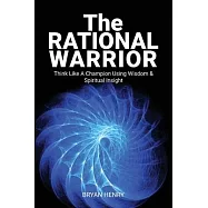 The Rational Warrior: Think Like A Winner Using Wisdom and Spiritual Insight