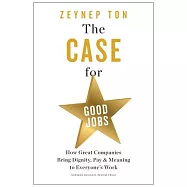 The Case for Good Jobs: How Great Companies Bring Dignity, Pay, and Meaning to Everyone’s Jobs
