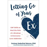 Letting Go of Your Ex: CBT Skills to Heal the Pain of a Breakup and Overcome Love Addiction