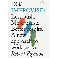 Do Improvise: Less Push. More Pause. Better Results. a New Approach to Work (and Life).