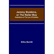 Jemmy Stubbins, or the Nailer Boy; Illustrations of the Law of Kindness