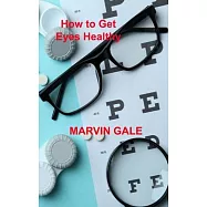 How to Get Eyes Healthy: The Complete Guide to Effective Eye Exercises for Treating Glaucoma and Lazy Eyes, Improving