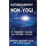 Autobiography of a Non-Yogi: A Scientist&rsquo;s Journey From Hinduism to Christianity