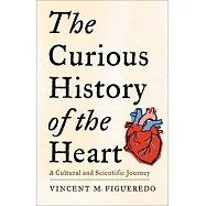 The Curious History of the Heart: A Cultural and Scientific Journey