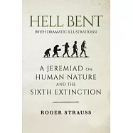 Hell Bent (with Dramatic Illustrations): A Jeremiad on Human Nature and the Sixth Extinction