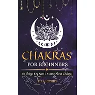 Chakras for Beginners: 101 Things You Need To Know About Chakras. The Ultimate Beginners Guide to Awaken, Balance and