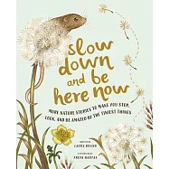 Slow Down and Be Here Now: More Nature Stories to Make You Stop, Look, and Be Amazed by the Tiniest Things