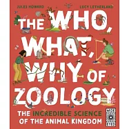 The Who, What, Why of Zoology: The Incredible Science of the Animal Kingdom