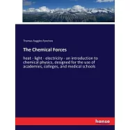 The Chemical Forces: heat - light - electricity - an introduction to chemical physics, designed for the use of academies, colleges, and med