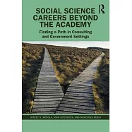 Outside the Academy: Discover Social Science Careers in Consulting and Government Settings: Your Guide to Choosing the Career Path That Will Make the