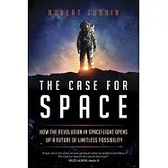 The Case for Space: How the Revolution in Spaceflight Opens Up a Future of Limitless Possibility