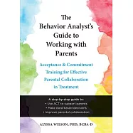 The Behavior Analyst&rsquo;s Guide to Working with Parents: Acceptance and Commitment Training for Effective Parental