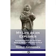My Life as an Explorer: Autobiography of the First Man to Reach the South Pole