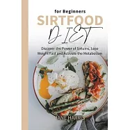 Sirtfood Diet for Beginners: Discover the Power of Sirtuins, Lose Weight Fast and Activate the Metabolism