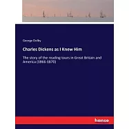 Charles Dickens as I Knew Him: The story of the reading tours in Great Britain and America (1866-1870)
