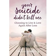 Your Suicide Didn&rsquo;t Kill Me: Choosing to Live and Love Again After Loss